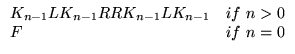 $\displaystyle \begin{array}{ll}
K_{n-1}\text{L} K_{n-1} \text{RR} K_{n-1}\text{L}K_{n-1}
& \text{if}  n>0 \\
\text{F} & \text{if}  n=0 \\
\end{array}$