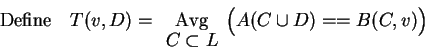 \begin{displaymath}{\rm Define\quad }T(v,D)=\begin{array}[t]{c}{\rm Avg}\\ [-2pt]
C \subset L\end{array}\Bigl(A(C\cup D)==B(C,v)\Bigr)\end{displaymath}