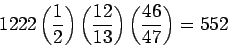 \begin{displaymath}1222\left(\frac{1}{2}\right)\left(\frac{12}{13}\right)\left(\frac{46}{47}\right)=552\end{displaymath}