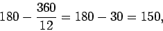 \begin{displaymath}180 - \frac{360}{12} = 180 - 30 = 150,\end{displaymath}