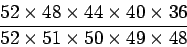 \begin{displaymath}\frac{52 \times 48 \times 44 \times 40 \times 36}
{52\times 51\times 50\times 49\times 48}\end{displaymath}